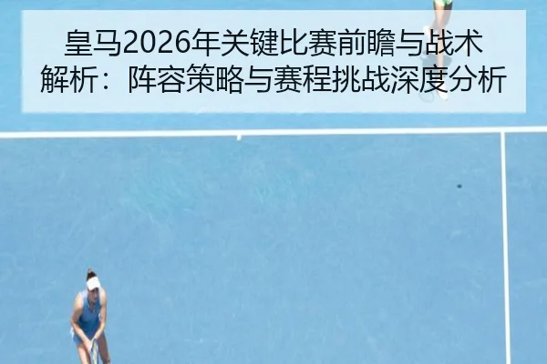 皇马2026年关键比赛前瞻与战术解析：阵容策略与赛程挑战深度分析