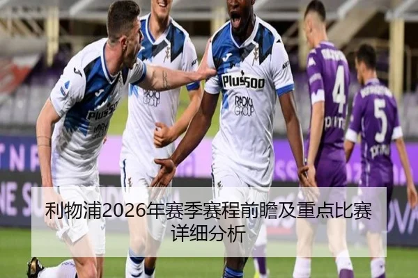 利物浦2026年赛季赛程前瞻及重点比赛详细分析
