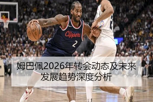 姆巴佩2026年转会动态及未来发展趋势深度分析