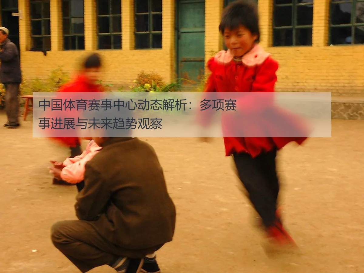 中国体育赛事中心动态解析：多项赛事进展与未来趋势观察