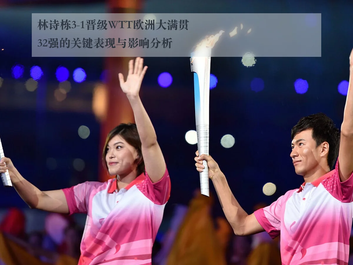 林诗栋3-1晋级WTT欧洲大满贯32强的关键表现与影响分析